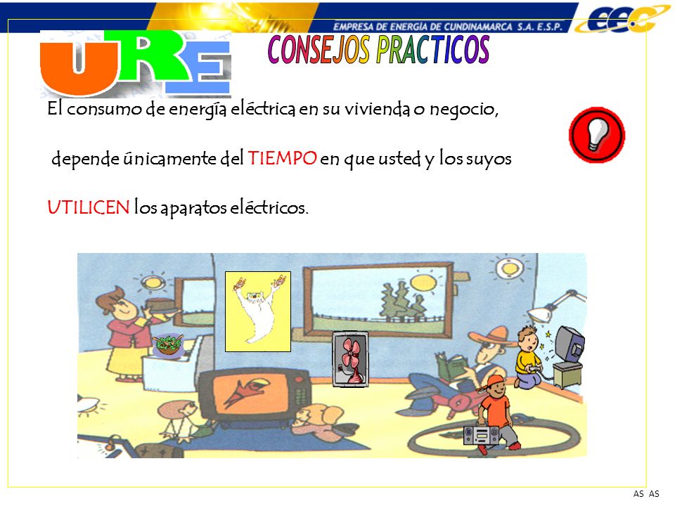 CONSEJOS PRACTICOS AS. El consumo de energía eléctrica en su vivienda o negocio, depende únicamente del TIEMPO en que usted y los suyos.