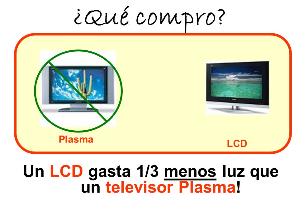 Un LCD gasta 1/3 menos luz que un televisor Plasma!