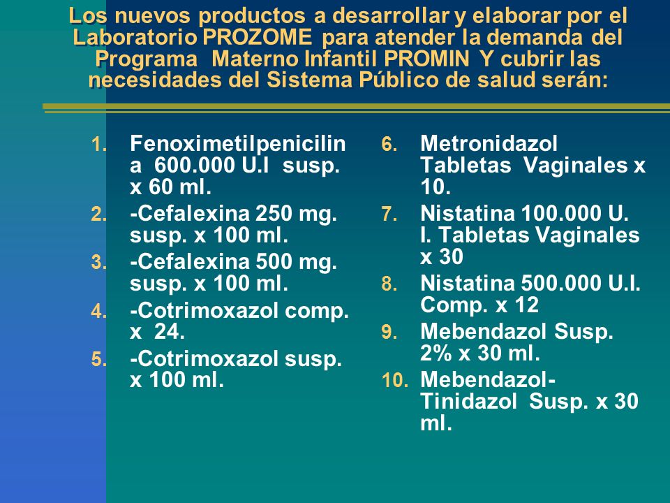 Los nuevos productos a desarrollar y elaborar por el Laboratorio PROZOME para atender la demanda del Programa Materno Infantil PROMIN Y cubrir las necesidades del Sistema Público de salud serán: