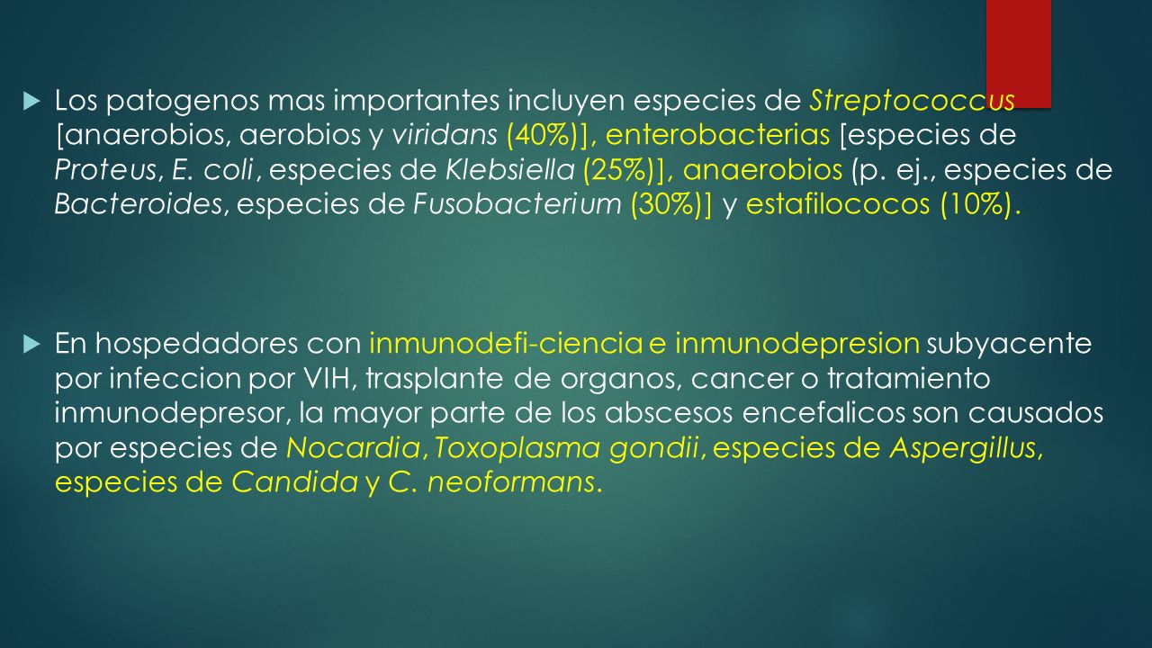 Los patogenos mas importantes incluyen especies de Streptococcus [anaerobios, aerobios y viridans (40%)], enterobacterias [especies de Proteus, E. coli, especies de Klebsiella (25%)], anaerobios (p. ej., especies de Bacteroides, especies de Fusobacterium (30%)] y estafilococos (10%).