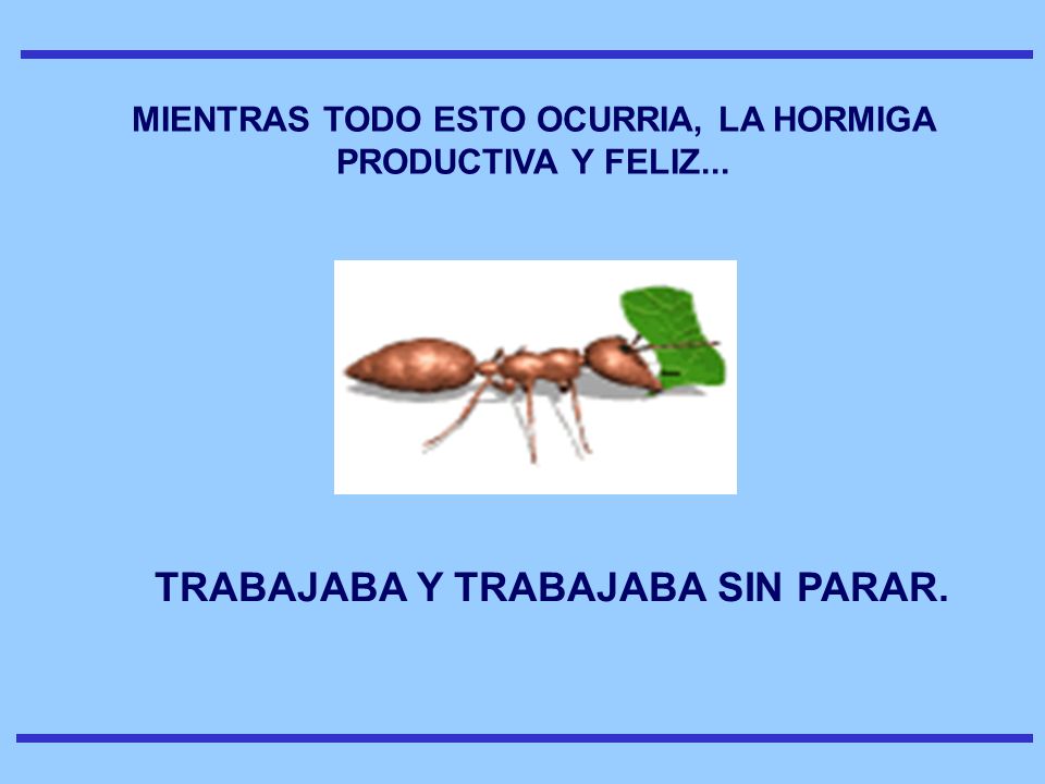 MIENTRAS TODO ESTO OCURRIA, LA HORMIGA PRODUCTIVA Y FELIZ...