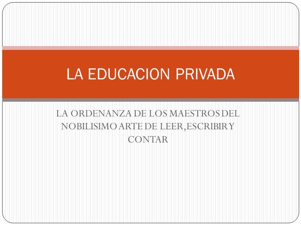 LA EDUCACION PRIVADA LA ORDENANZA DE LOS MAESTROS DEL NOBILISIMO ARTE DE LEER,ESCRIBIR Y CONTAR