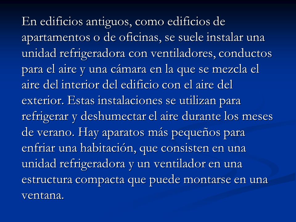 En edificios antiguos, como edificios de apartamentos o de oficinas, se suele instalar una unidad refrigeradora con ventiladores, conductos para el aire y una cámara en la que se mezcla el aire del interior del edificio con el aire del exterior.