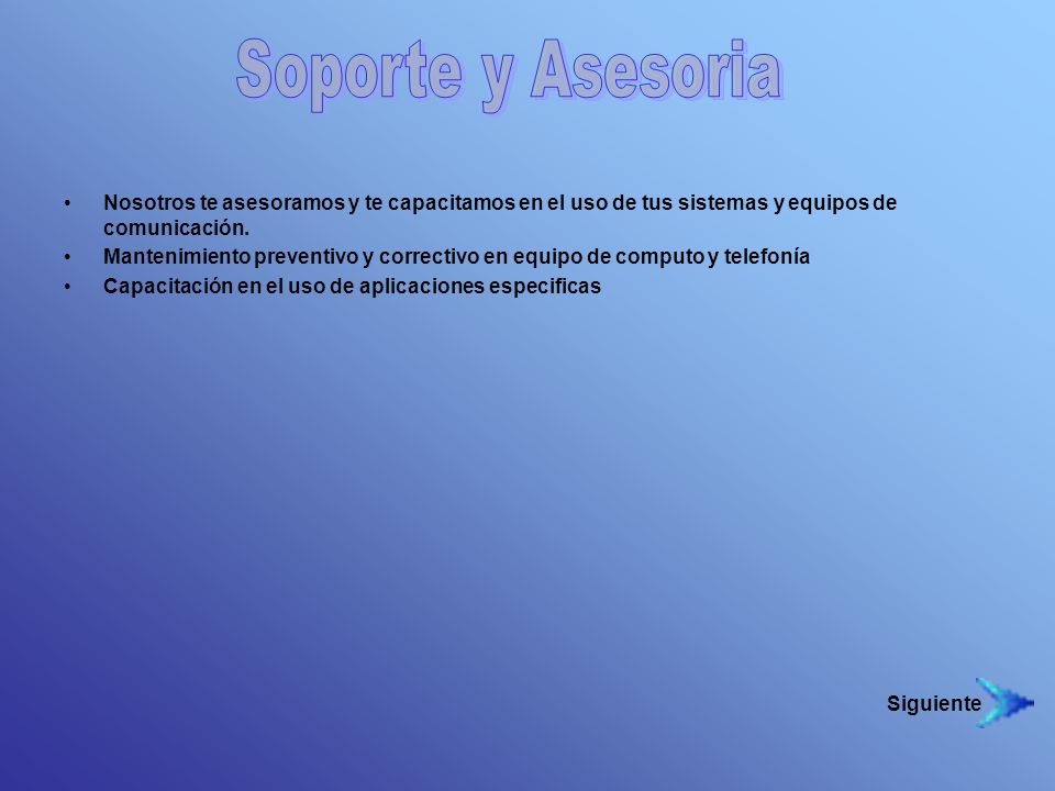 Soporte y Asesoria Nosotros te asesoramos y te capacitamos en el uso de tus sistemas y equipos de comunicación.
