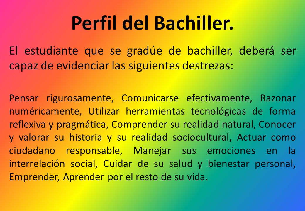 Perfil del Bachiller. El estudiante que se gradúe de bachiller, deberá ser capaz de evidenciar las siguientes destrezas: