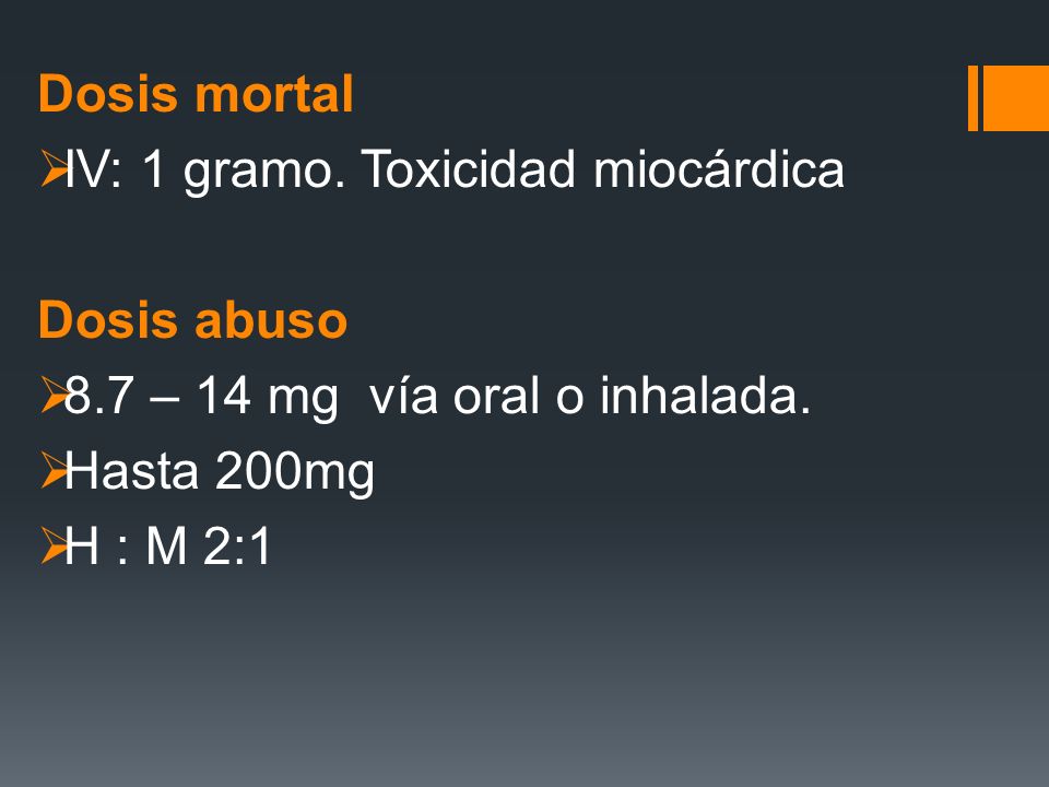 Dosis mortal IV: 1 gramo. Toxicidad miocárdica. Dosis abuso. 8.7 – 14 mg vía oral o inhalada. Hasta 200mg.