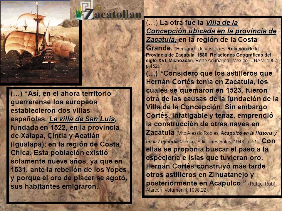 (…) La otra fue la Villa de la Concepción ubicada en la provincia de Zacatula, en la región de la Costa Grande. (Hernando de Vascones, Relación de la Provincia de Zacatula, Relaciones Geográficas del siglo XVI, Michoacán, René Acuña [ed], México, UNAM, 1987, p.452).
