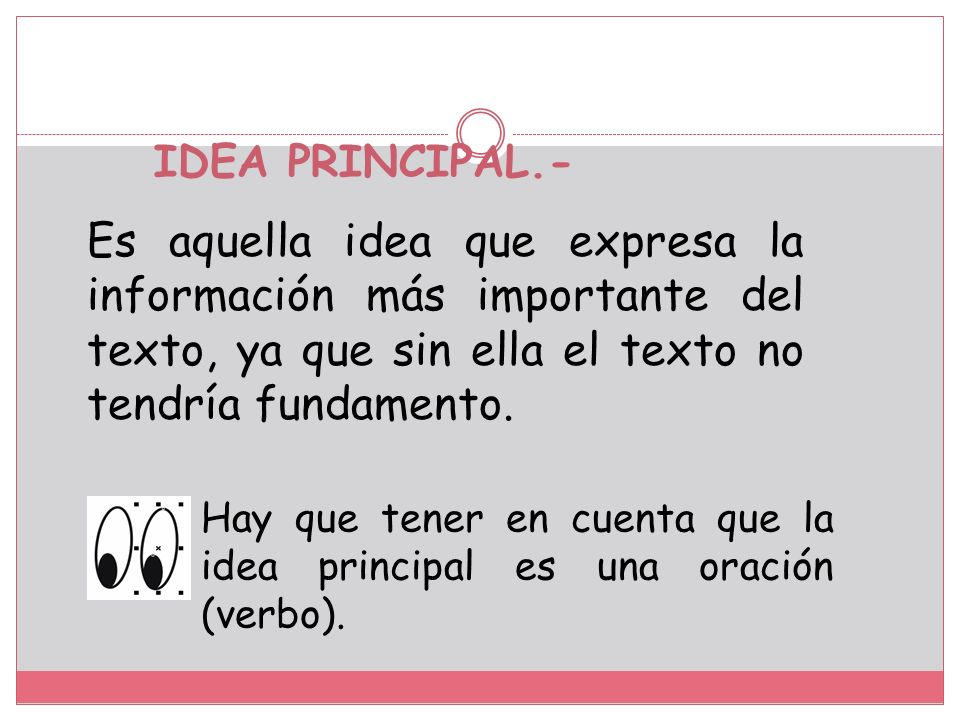IDEA PRINCIPAL.- Es aquella idea que expresa la información más importante del texto, ya que sin ella el texto no tendría fundamento.
