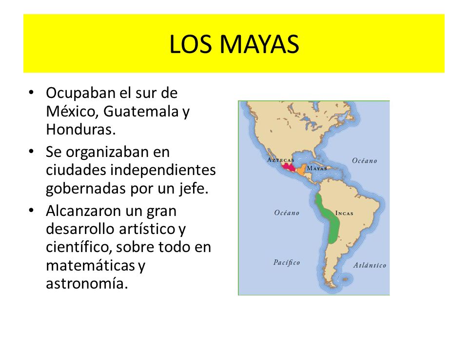 LOS MAYAS Ocupaban el sur de México, Guatemala y Honduras.