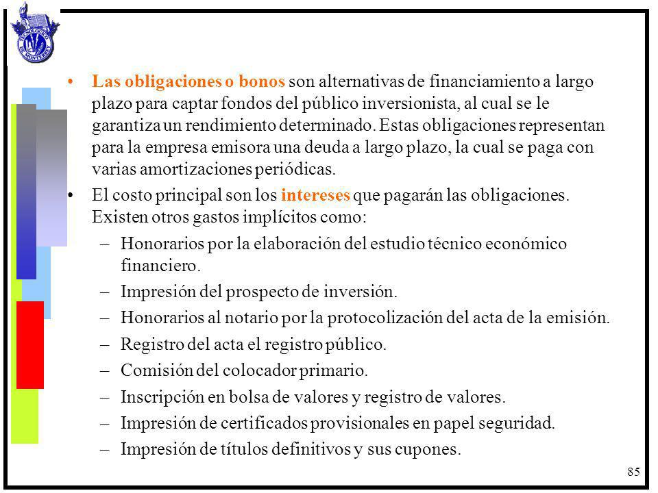 Las obligaciones o bonos son alternativas de financiamiento a largo plazo para captar fondos del público inversionista, al cual se le garantiza un rendimiento determinado. Estas obligaciones representan para la empresa emisora una deuda a largo plazo, la cual se paga con varias amortizaciones periódicas.