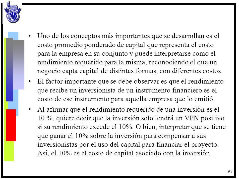 Uno de los conceptos más importantes que se desarrollan es el costo promedio ponderado de capital que representa el costo para la empresa en su conjunto y puede interpretarse como el rendimiento requerido para la misma, reconociendo el que un negocio capta capital de distintas formas, con diferentes costos.
