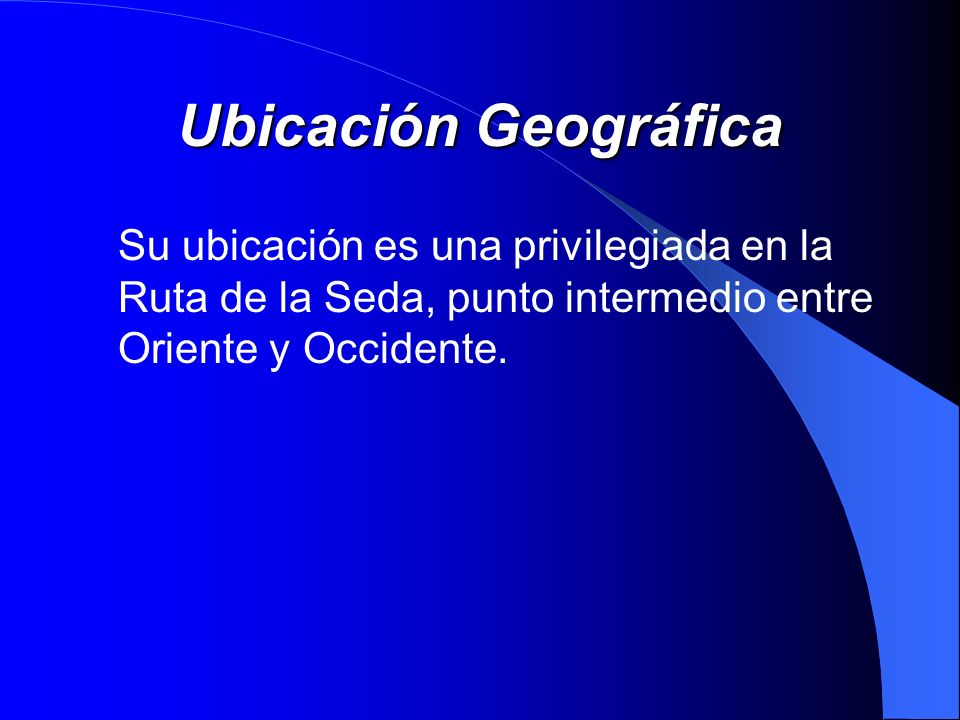 Ubicación Geográfica Su ubicación es una privilegiada en la Ruta de la Seda, punto intermedio entre Oriente y Occidente.