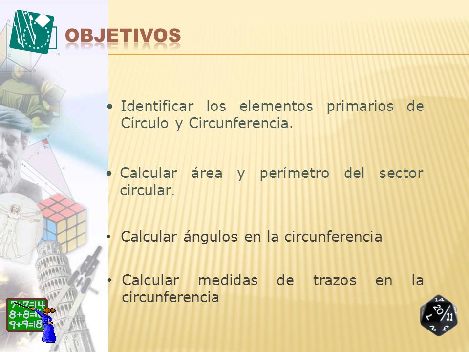 Objetivos Identificar los elementos primarios de Círculo y Circunferencia. Calcular área y perímetro del sector circular.