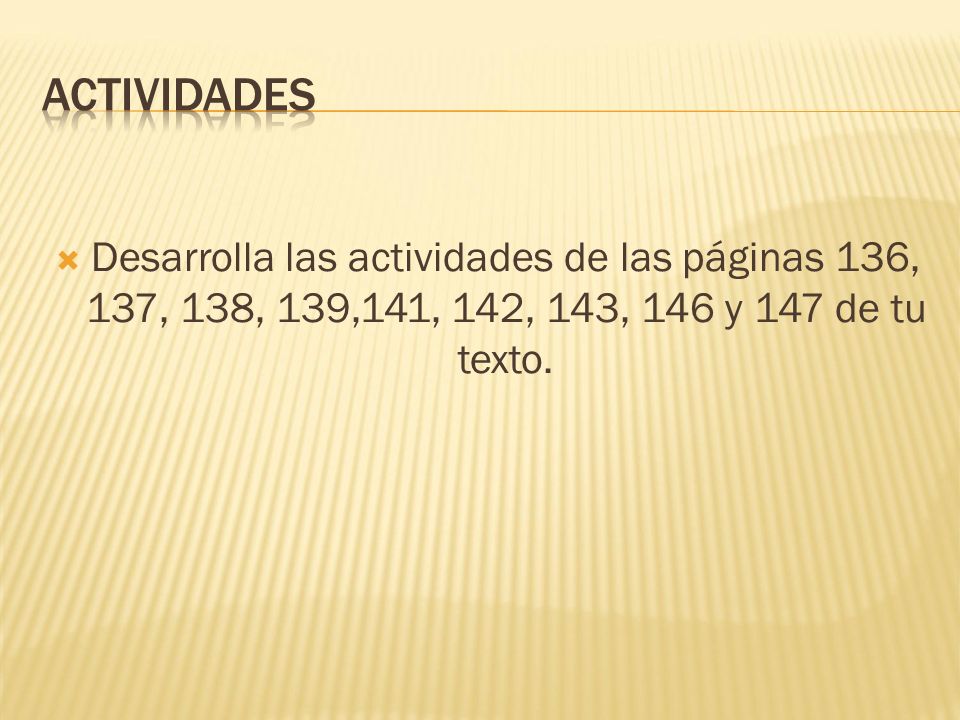 ACTIVIDADES Desarrolla las actividades de las páginas 136, 137, 138, 139,141, 142, 143, 146 y 147 de tu texto.