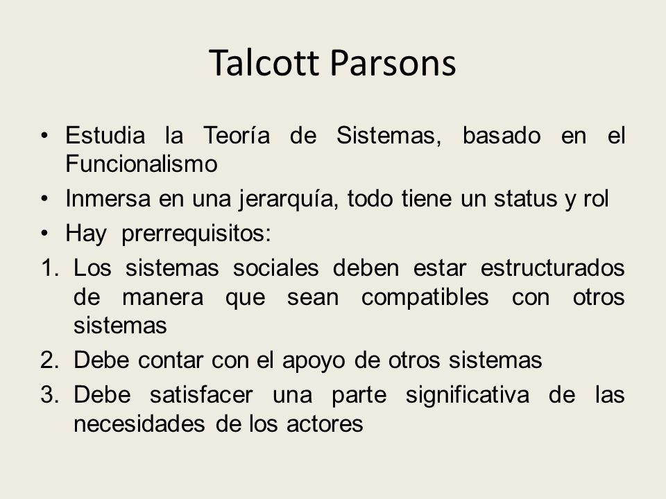 Talcott Parsons Estudia la Teoría de Sistemas, basado en el Funcionalismo. Inmersa en una jerarquía, todo tiene un status y rol.