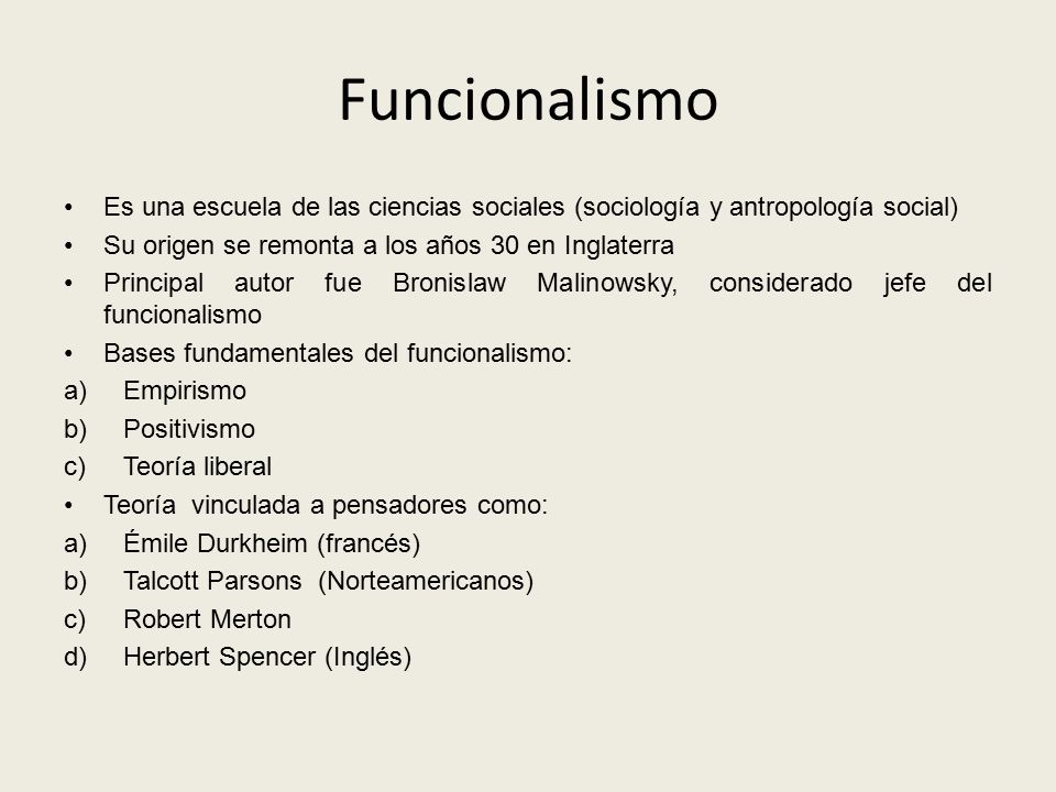 Funcionalismo Es una escuela de las ciencias sociales (sociología y antropología social) Su origen se remonta a los años 30 en Inglaterra.