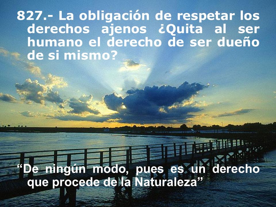 827.- La obligación de respetar los derechos ajenos ¿Quita al ser humano el derecho de ser dueño de si mismo