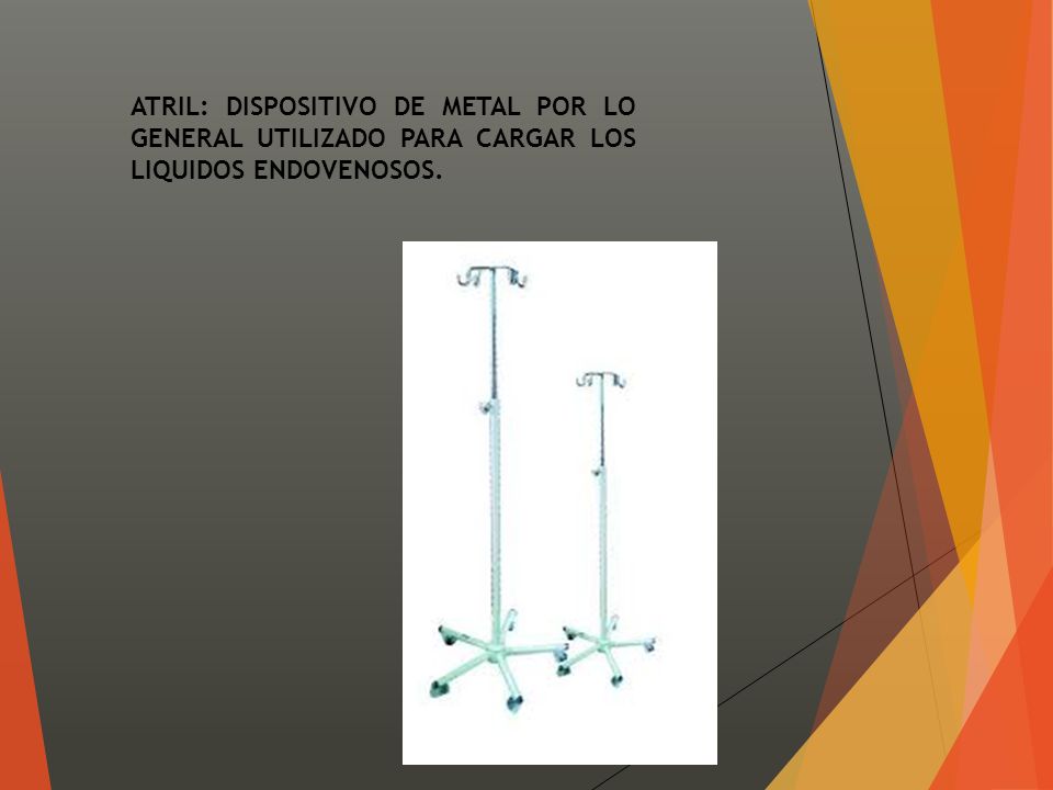 ATRIL: DISPOSITIVO DE METAL POR LO GENERAL UTILIZADO PARA CARGAR LOS LIQUIDOS ENDOVENOSOS.