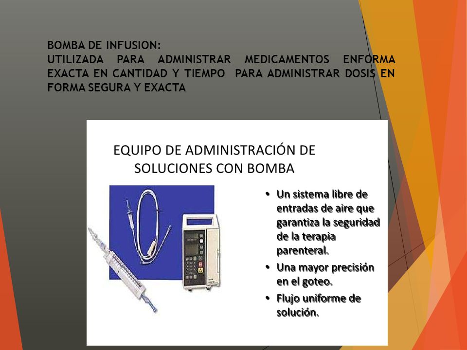 BOMBA DE INFUSION: UTILIZADA PARA ADMINISTRAR MEDICAMENTOS ENFORMA EXACTA EN CANTIDAD Y TIEMPO PARA ADMINISTRAR DOSIS EN FORMA SEGURA Y EXACTA.