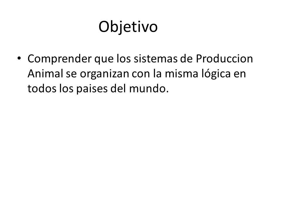Objetivo Comprender que los sistemas de Produccion Animal se organizan con la misma lógica en todos los paises del mundo.