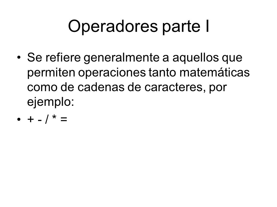 Operadores parte I Se refiere generalmente a aquellos que permiten operaciones tanto matemáticas como de cadenas de caracteres, por ejemplo: