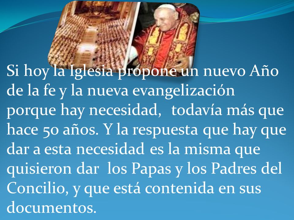 Si hoy la Iglesia propone un nuevo Año de la fe y la nueva evangelización porque hay necesidad, todavía más que hace 50 años.