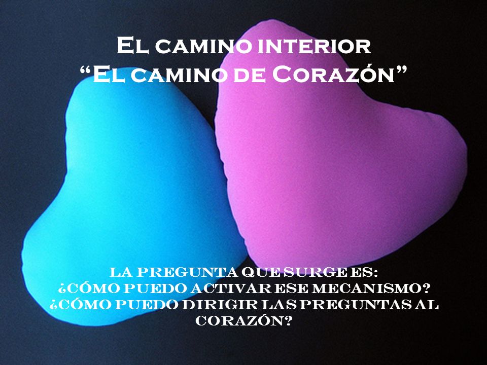 El camino interior El camino de Corazón La pregunta que surge es: ¿Cómo puedo activar ese mecanismo.