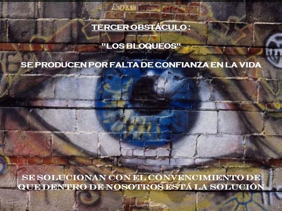 TERCER OBSTÁCULO : LOS BLOQUEOS SE PRODUCEN POR FALTA DE CONFIANZA EN LA VIDA SE SOLUCIONAN CON EL CONVENCIMIENTO DE QUE DENTRO DE NOSOTROS ESTÁ LA SOLUCIÓN