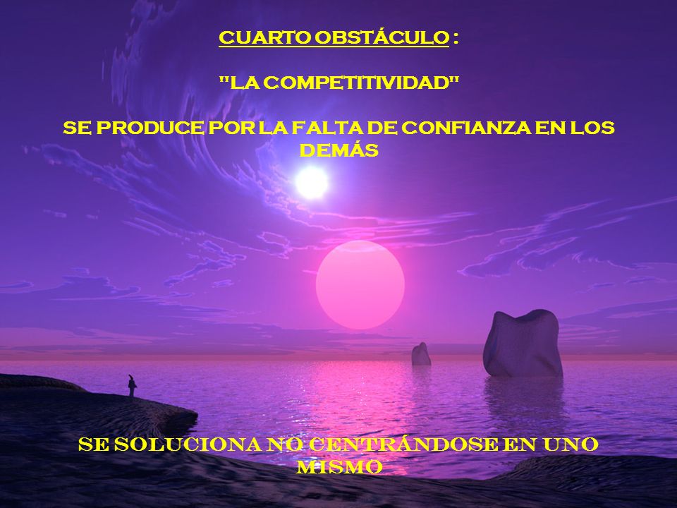 CUARTO OBSTÁCULO : LA COMPETITIVIDAD SE PRODUCE POR LA FALTA DE CONFIANZA EN LOS DEMÁS SE SOLUCIONA NO CENTRÁNDOSE EN UNO MISMO