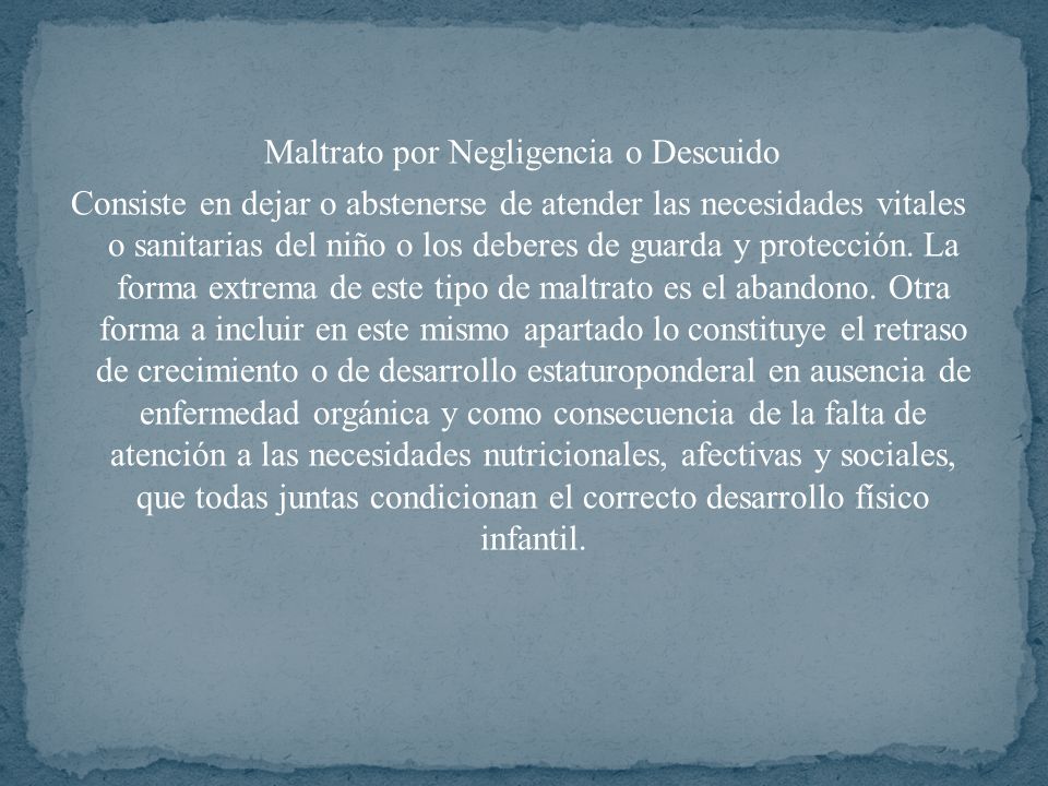 Maltrato por Negligencia o Descuido Consiste en dejar o abstenerse de atender las necesidades vitales o sanitarias del niño o los deberes de guarda y protección.