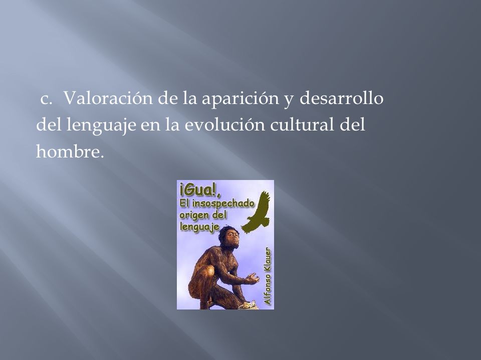 c. Valoración de la aparición y desarrollo del lenguaje en la evolución cultural del hombre.