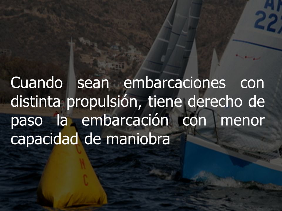 Cuando sean embarcaciones con distinta propulsión, tiene derecho de paso la embarcación con menor capacidad de maniobra