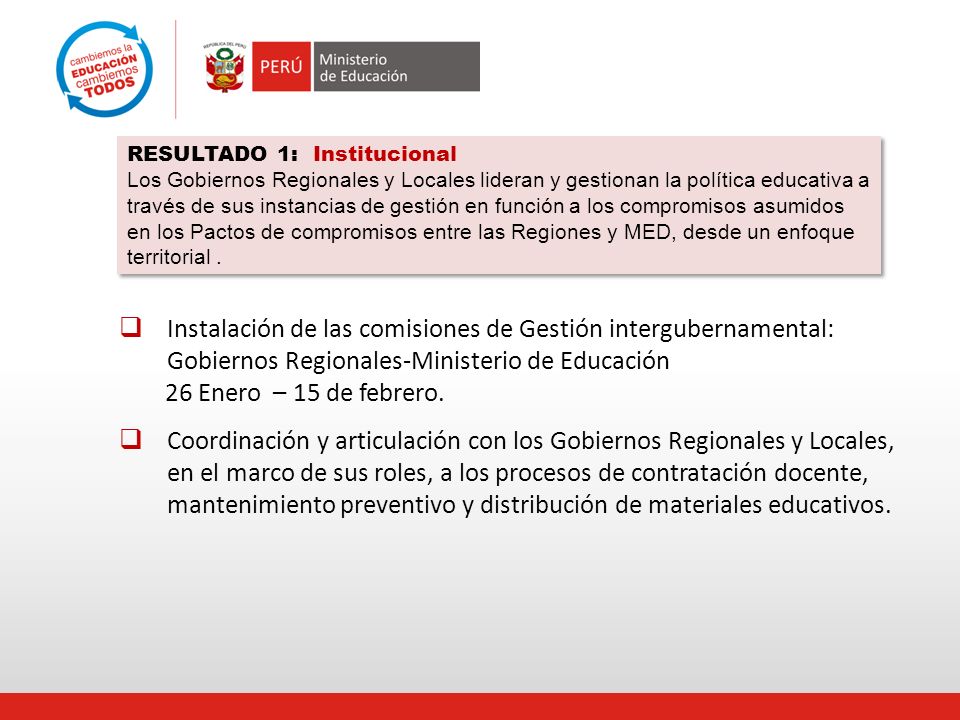 RESULTADO 1: Institucional Los Gobiernos Regionales y Locales lideran y gestionan la política educativa a través de sus instancias de gestión en función a los compromisos asumidos en los Pactos de compromisos entre las Regiones y MED, desde un enfoque territorial .