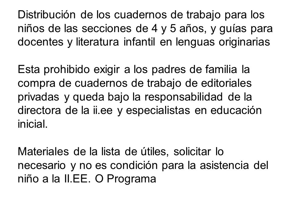 Distribución de los cuadernos de trabajo para los niños de las secciones de 4 y 5 años, y guías para docentes y literatura infantil en lenguas originarias Esta prohibido exigir a los padres de familia la compra de cuadernos de trabajo de editoriales privadas y queda bajo la responsabilidad de la directora de la ii.ee y especialistas en educación inicial.