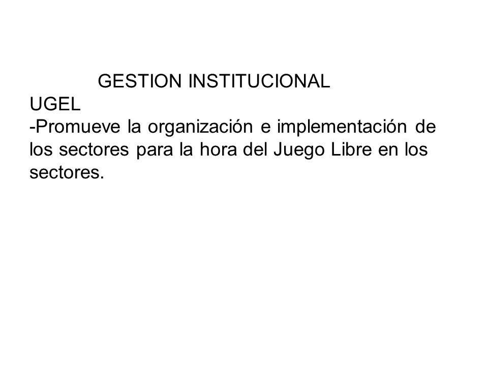 GESTION INSTITUCIONAL UGEL -Promueve la organización e implementación de los sectores para la hora del Juego Libre en los sectores.