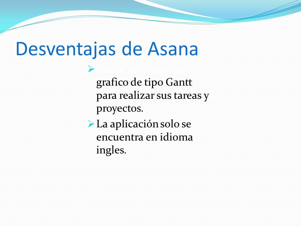 Desventajas de Asana Asana no ofrece un grafico de tipo Gantt para realizar sus tareas y proyectos.