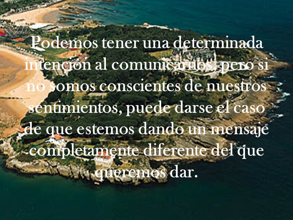 Podemos tener una determinada intención al comunicarnos, pero si no somos conscientes de nuestros sentimientos, puede darse el caso de que estemos dando un mensaje completamente diferente del que queremos dar.