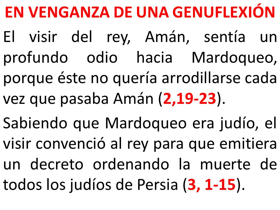 EN VENGANZA DE UNA GENUFLEXIÓN El visir del rey, Amán, sentía un profundo odio hacia Mardoqueo, porque éste no quería arrodillarse cada vez que pasaba Amán (2,19-23).