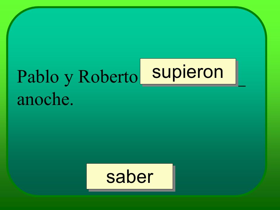 supieron Pablo y Roberto ___________ anoche. saber