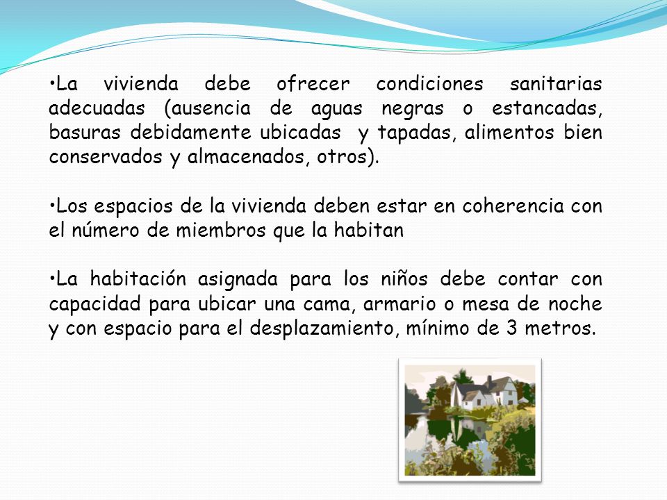 La vivienda debe ofrecer condiciones sanitarias adecuadas (ausencia de aguas negras o estancadas, basuras debidamente ubicadas y tapadas, alimentos bien conservados y almacenados, otros).