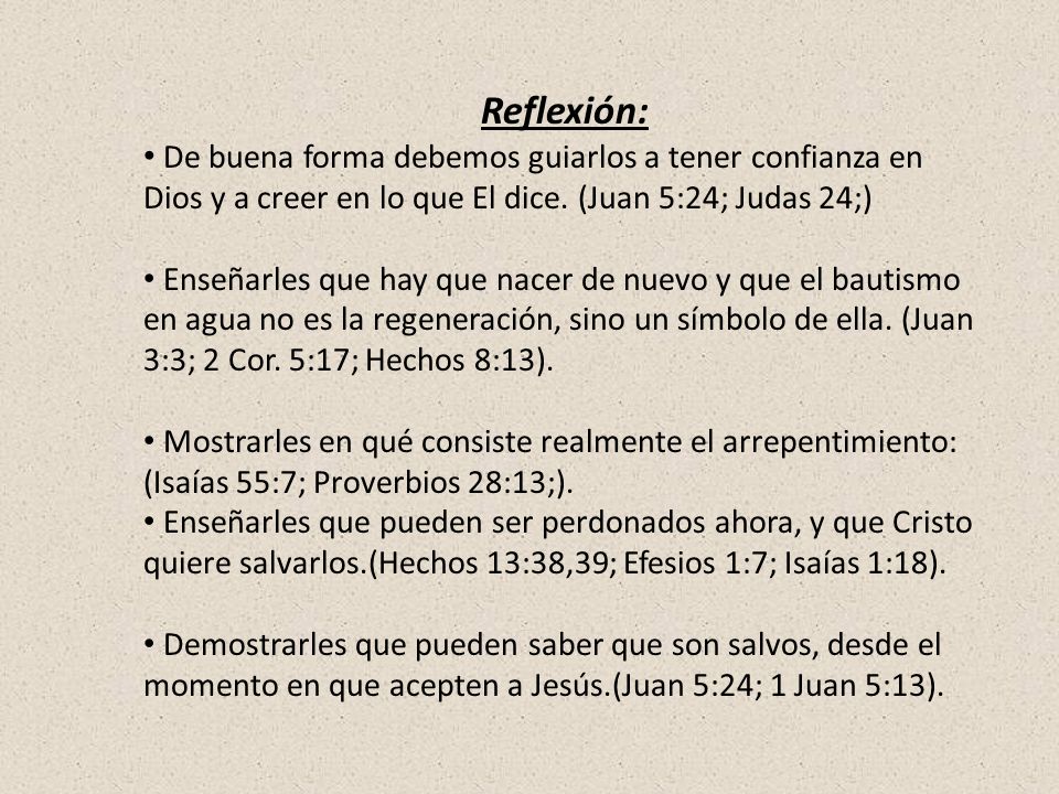 Reflexión: De buena forma debemos guiarlos a tener confianza en Dios y a creer en lo que El dice. (Juan 5:24; Judas 24;)