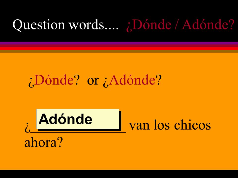 Question words.... ¿Dónde / Adónde