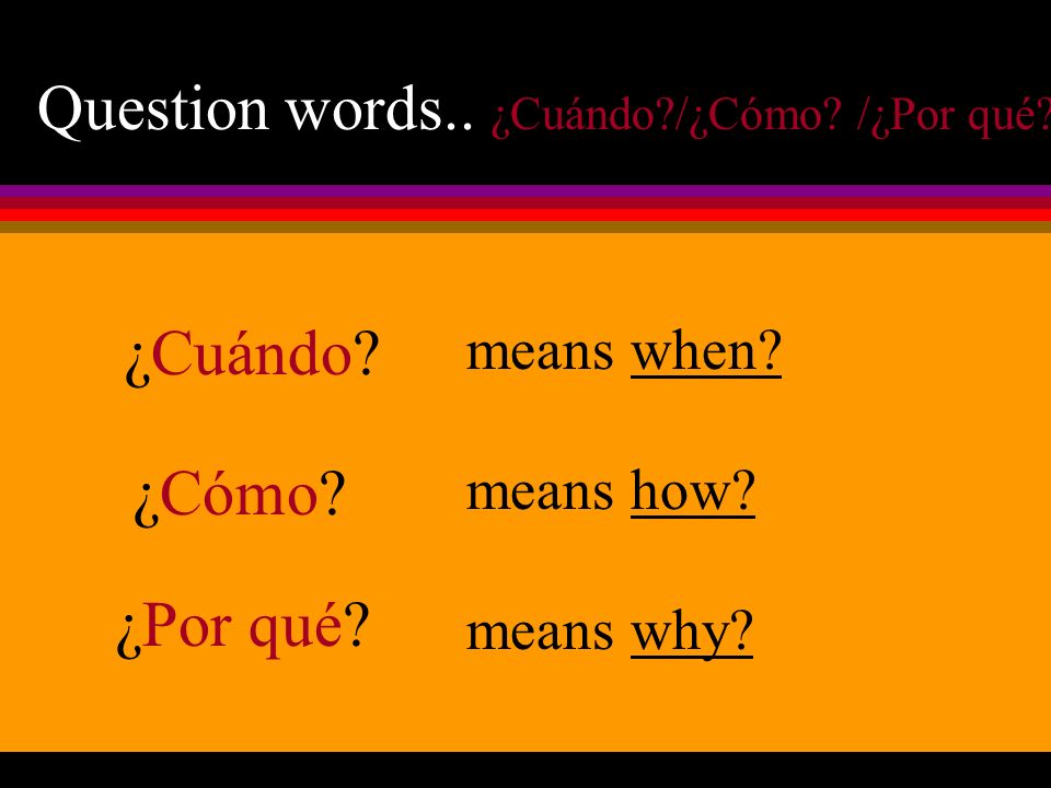 Question words.. ¿Cuándo /¿Cómo /¿Por qué