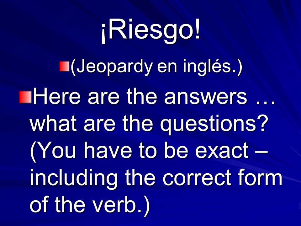¡Riesgo. (Jeopardy en inglés.) Here are the answers … what are the questions.