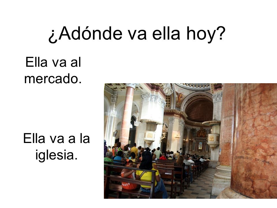 ¿Adónde va ella hoy Ella va al mercado. Ella va a la iglesia.