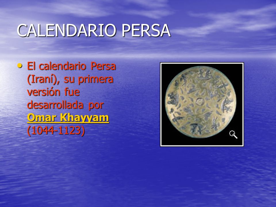 CALENDARIO PERSA El calendario Persa (Iraní), su primera versión fue desarrollada por Omar Khayyam ( )