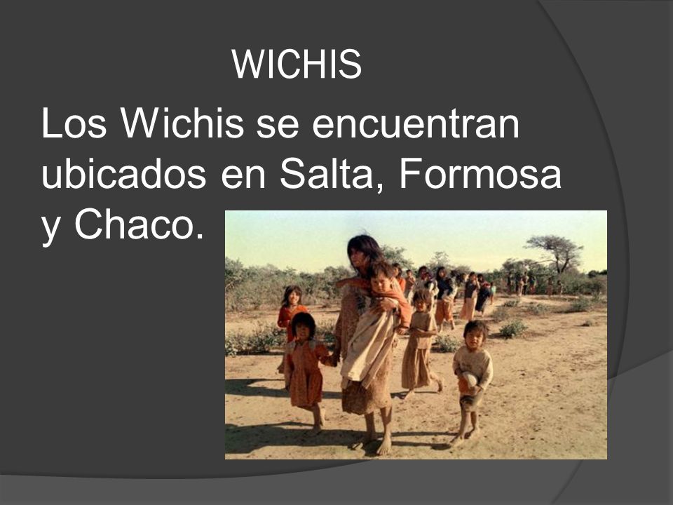 WICHIS Los Wichis se encuentran ubicados en Salta, Formosa y Chaco.