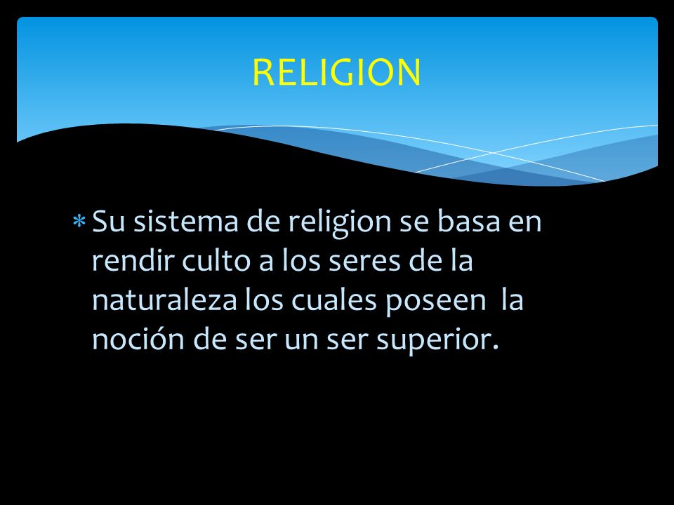 RELIGION Su sistema de religion se basa en rendir culto a los seres de la naturaleza los cuales poseen la noción de ser un ser superior.