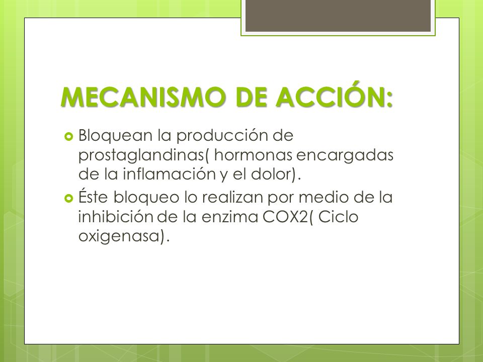 MECANISMO DE ACCIÓN: Bloquean la producción de prostaglandinas( hormonas encargadas de la inflamación y el dolor).