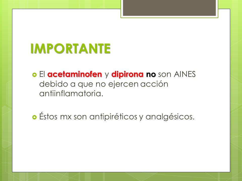 IMPORTANTE El acetaminofen y dipirona no son AINES debido a que no ejercen acción antiinflamatoria.